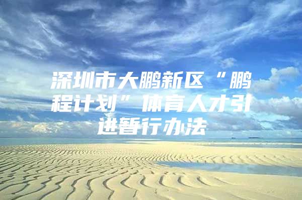 深圳市大鹏新区“鹏程计划”体育人才引进暂行办法