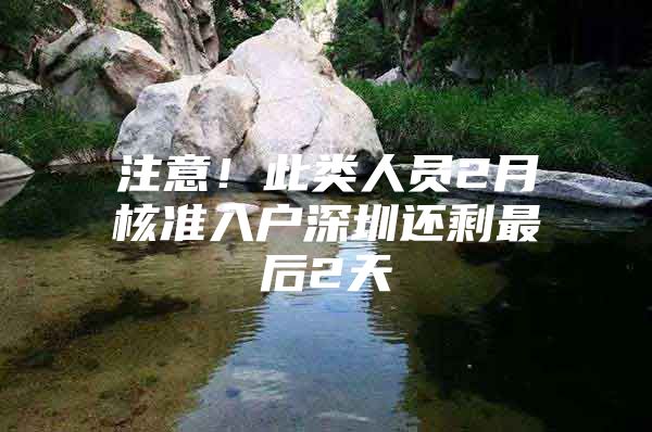注意！此类人员2月核准入户深圳还剩最后2天