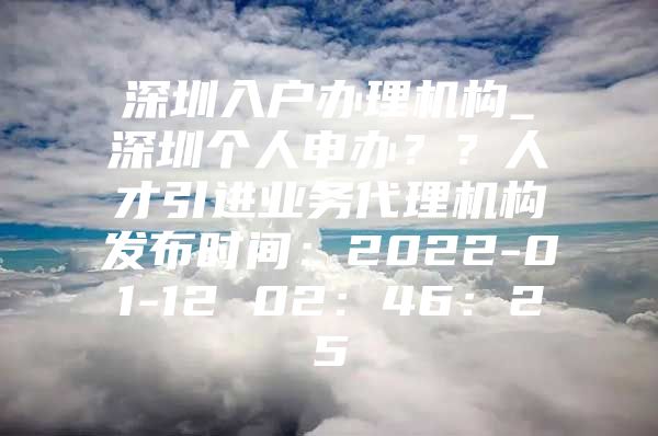 深圳入户办理机构_深圳个人申办？？人才引进业务代理机构发布时间：2022-01-12 02：46：25