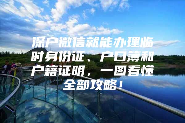 深户微信就能办理临时身份证、户口簿和户籍证明，一图看懂全部攻略！