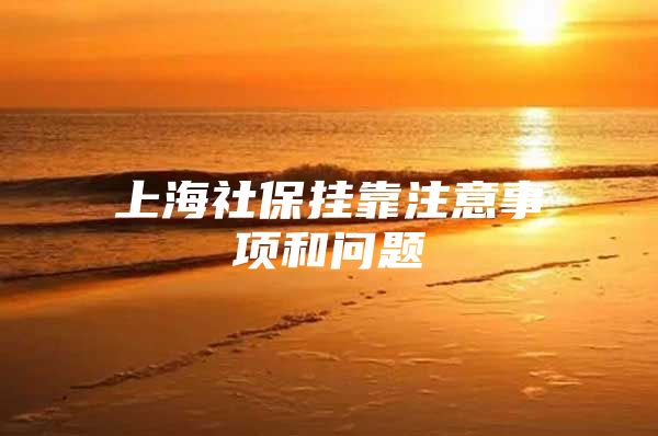上海社保挂靠注意事项和问题