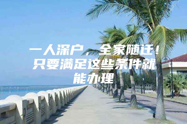 一人深户，全家随迁！只要满足这些条件就能办理