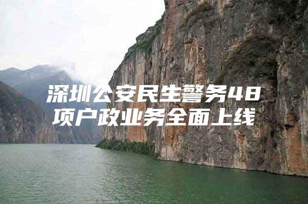 深圳公安民生警务48项户政业务全面上线