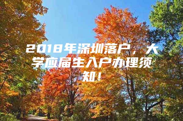 2018年深圳落户，大学应届生入户办理须知！