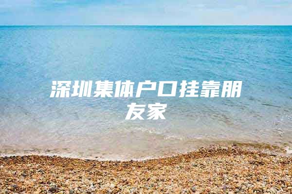 深圳集体户口挂靠朋友家