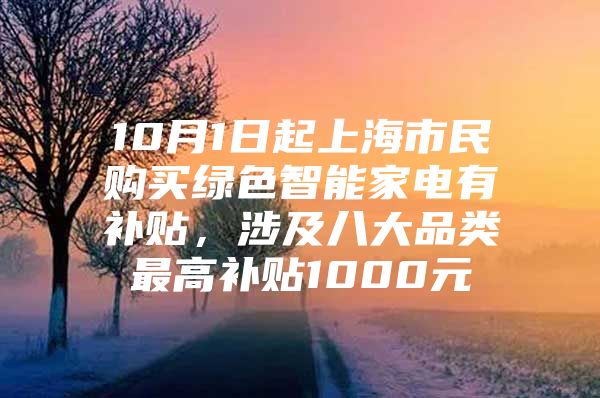 10月1日起上海市民购买绿色智能家电有补贴，涉及八大品类最高补贴1000元