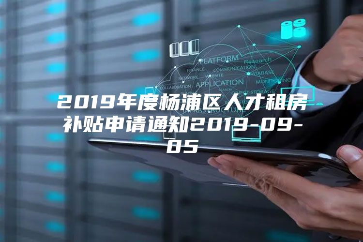 2019年度杨浦区人才租房补贴申请通知2019-09-05