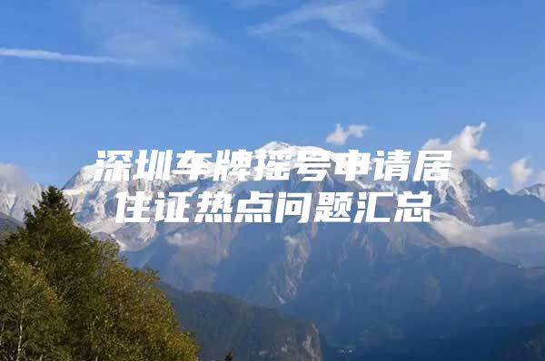 深圳车牌摇号申请居住证热点问题汇总