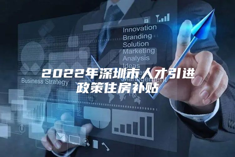 2022年深圳市人才引进政策住房补贴
