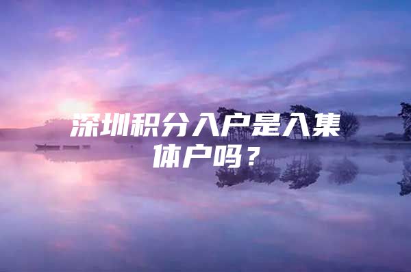 深圳积分入户是入集体户吗？