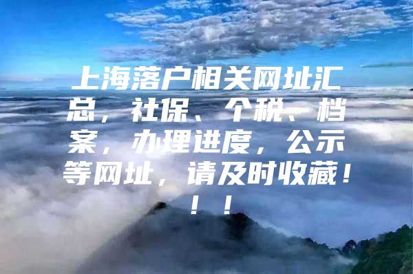上海落户相关网址汇总，社保、个税、档案，办理进度，公示等网址，请及时收藏！！！