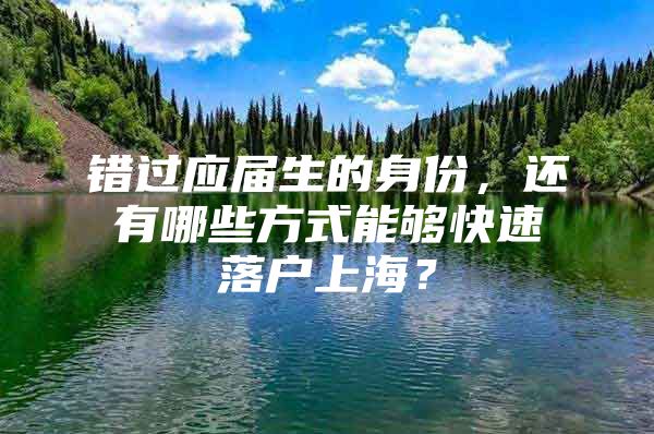 错过应届生的身份，还有哪些方式能够快速落户上海？