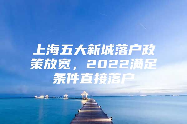 上海五大新城落户政策放宽，2022满足条件直接落户