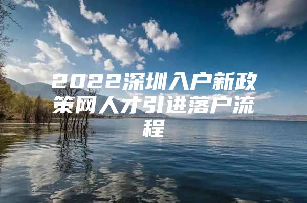 2022深圳入户新政策网人才引进落户流程