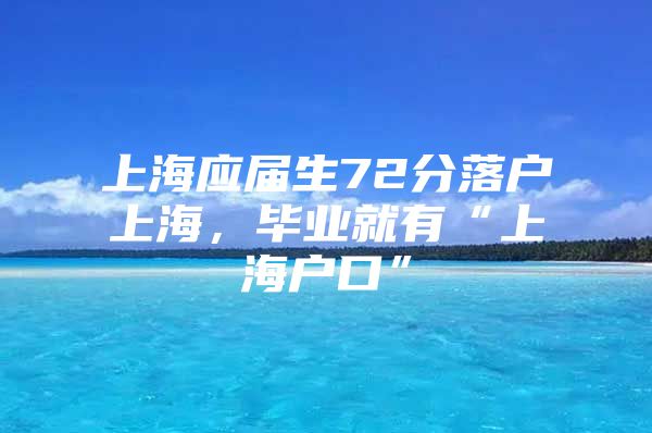 上海应届生72分落户上海，毕业就有“上海户口”
