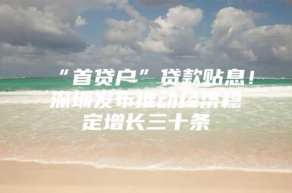“首贷户”贷款贴息！深圳发布推动经济稳定增长三十条