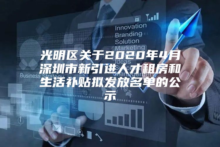 光明区关于2020年4月深圳市新引进人才租房和生活补贴拟发放名单的公示