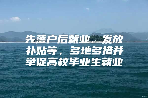 先落户后就业、发放补贴等，多地多措并举促高校毕业生就业