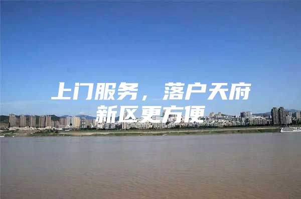 上门服务，落户天府新区更方便