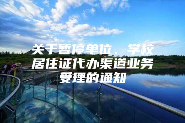 关于暂停单位、学校居住证代办渠道业务受理的通知