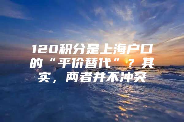 120积分是上海户口的“平价替代”？其实，两者并不冲突