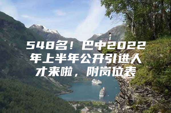 548名！巴中2022年上半年公开引进人才来啦，附岗位表