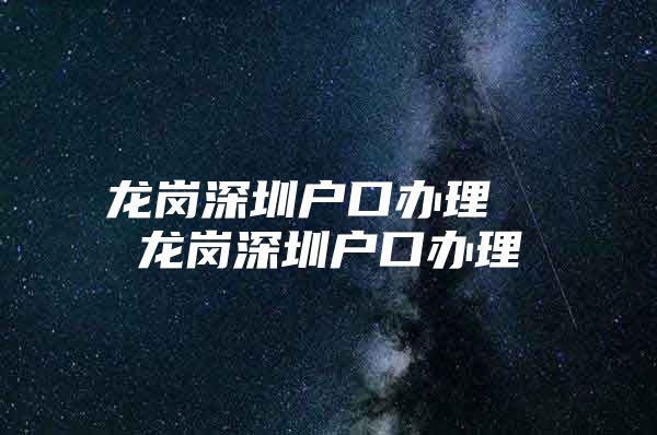 龙岗深圳户口办理  龙岗深圳户口办理