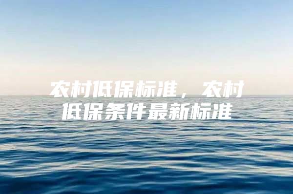 农村低保标准，农村低保条件最新标准