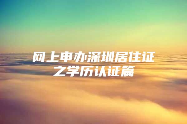 网上申办深圳居住证之学历认证篇