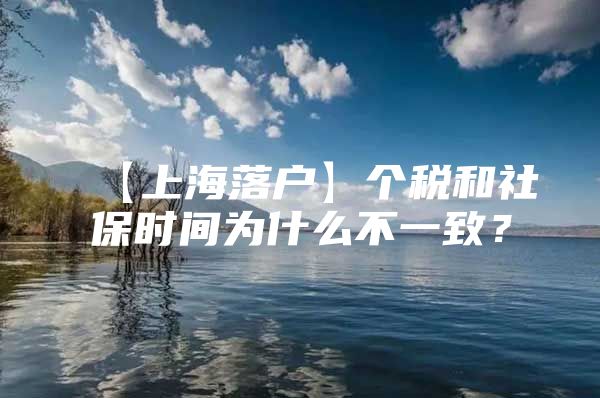 【上海落户】个税和社保时间为什么不一致？