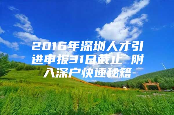2016年深圳人才引进申报31日截止 附入深户快速秘籍