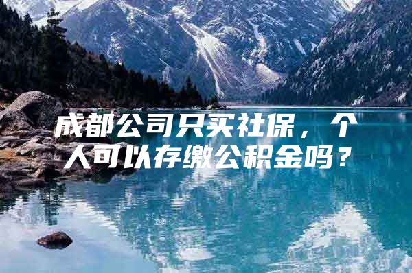 成都公司只买社保，个人可以存缴公积金吗？