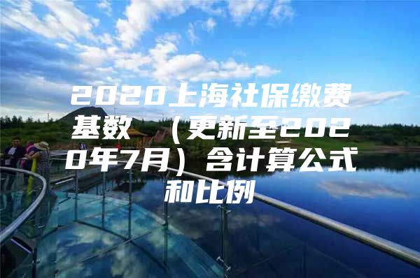 2020上海社保缴费基数 （更新至2020年7月）含计算公式和比例