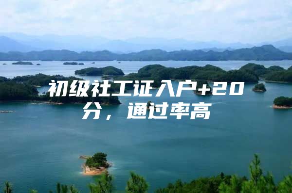 初级社工证入户+20分，通过率高