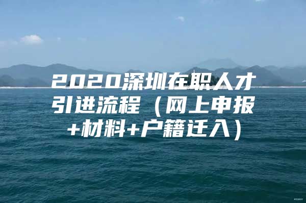 2020深圳在职人才引进流程（网上申报+材料+户籍迁入）
