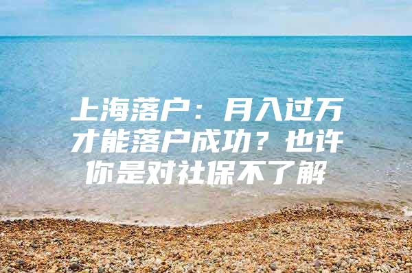 上海落户：月入过万才能落户成功？也许你是对社保不了解