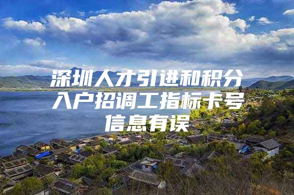 深圳人才引进和积分入户招调工指标卡号信息有误