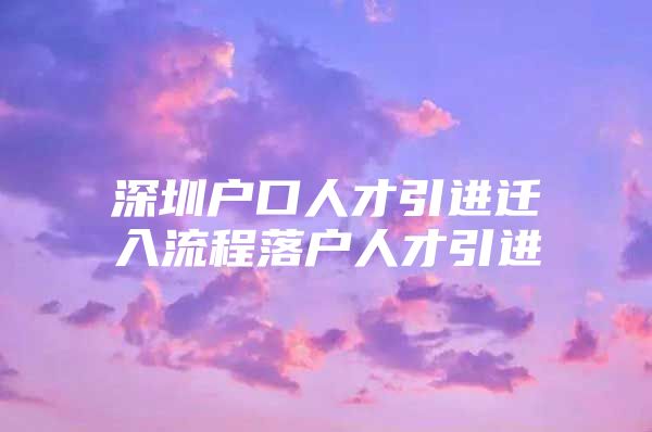 深圳户口人才引进迁入流程落户人才引进