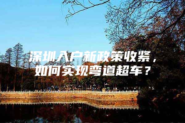 深圳入户新政策收紧，如何实现弯道超车？