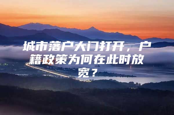 城市落户大门打开，户籍政策为何在此时放宽？