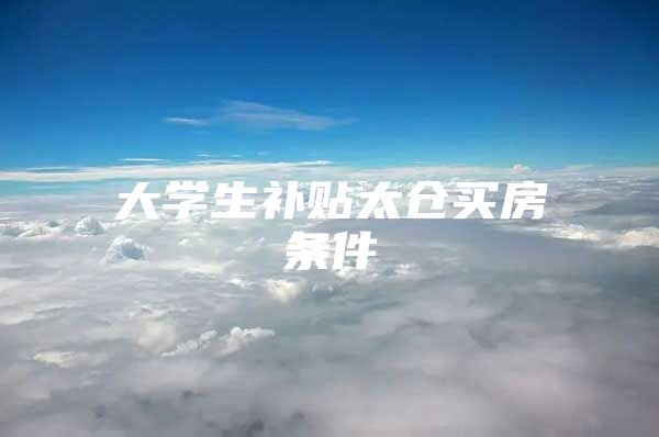 大学生补贴太仓买房条件