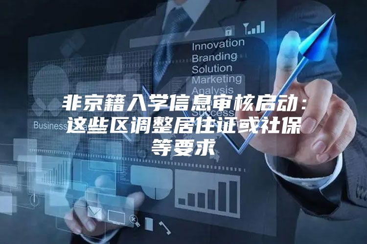 非京籍入学信息审核启动：这些区调整居住证或社保等要求