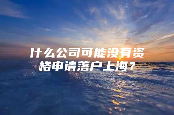 什么公司可能没有资格申请落户上海？