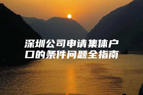 深圳公司申请集体户口的条件问题全指南