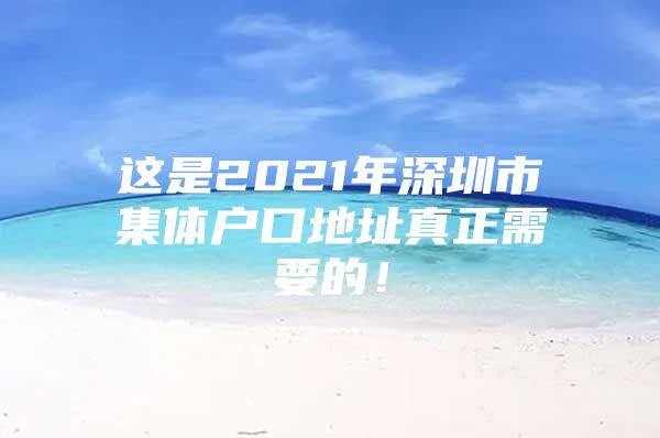 这是2021年深圳市集体户口地址真正需要的！
