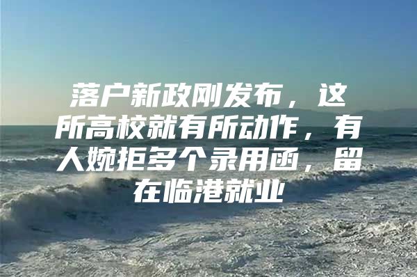 落户新政刚发布，这所高校就有所动作，有人婉拒多个录用函，留在临港就业