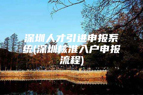 深圳人才引进申报系统(深圳核准入户申报流程)