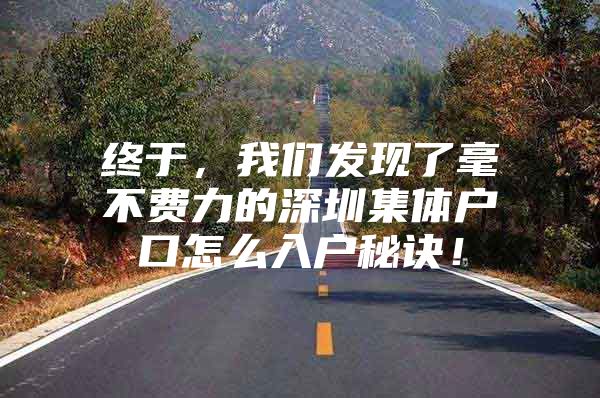 终于，我们发现了毫不费力的深圳集体户口怎么入户秘诀！
