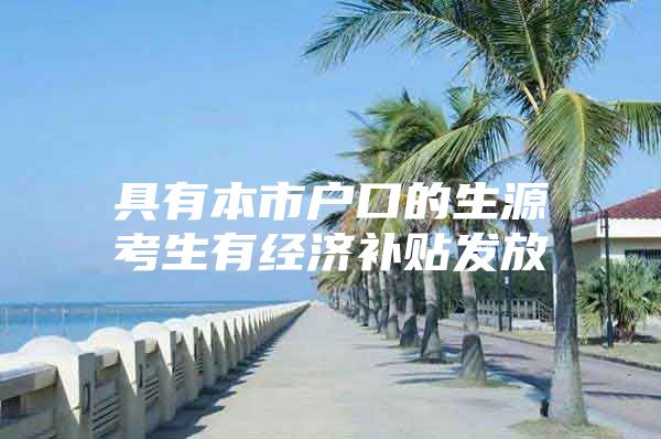 具有本市户口的生源考生有经济补贴发放