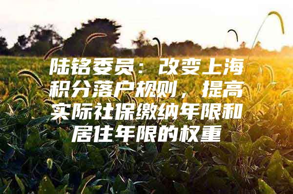 陆铭委员：改变上海积分落户规则，提高实际社保缴纳年限和居住年限的权重